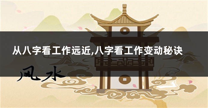 从八字看工作远近,八字看工作变动秘诀