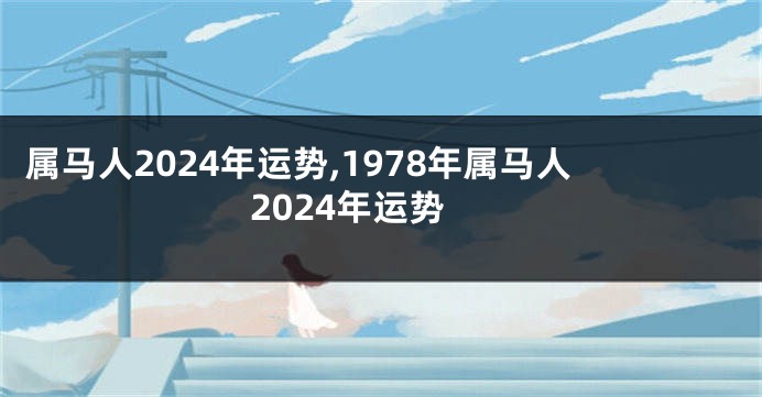 属马人2024年运势,1978年属马人2024年运势