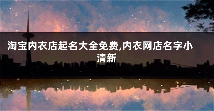 淘宝内衣店起名大全免费,内衣网店名字小清新