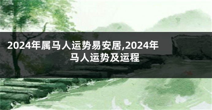 2024年属马人运势易安居,2024年马人运势及运程