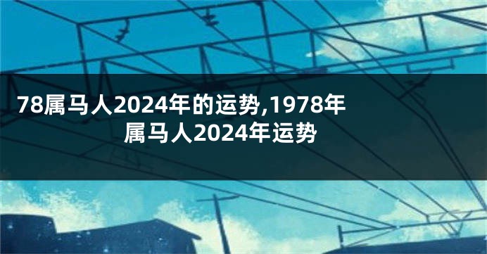 78属马人2024年的运势,1978年属马人2024年运势