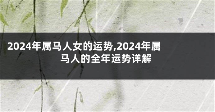 2024年属马人女的运势,2024年属马人的全年运势详解
