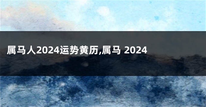 属马人2024运势黄历,属马 2024