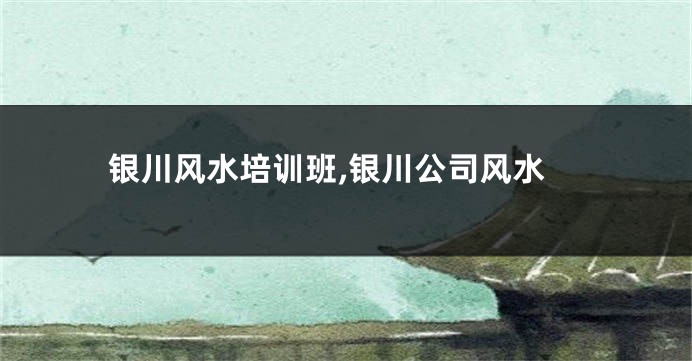 银川风水培训班,银川公司风水