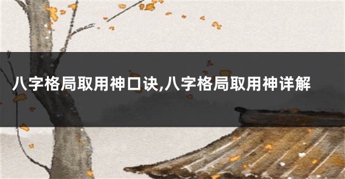 八字格局取用神口诀,八字格局取用神详解