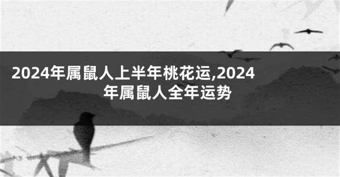 2024年属鼠人上半年桃花运,2024年属鼠人全年运势