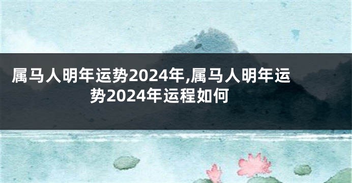 属马人明年运势2024年,属马人明年运势2024年运程如何