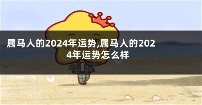 属马人的2024年运势,属马人的2024年运势怎么样