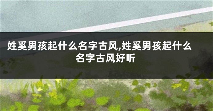 姓奚男孩起什么名字古风,姓奚男孩起什么名字古风好听