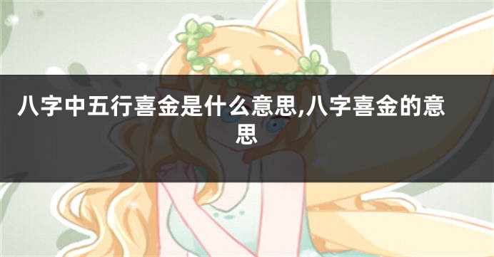 八字中五行喜金是什么意思,八字喜金的意思