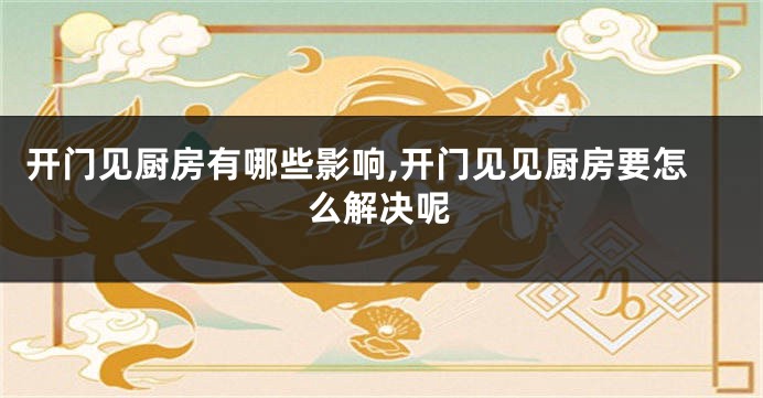 开门见厨房有哪些影响,开门见见厨房要怎么解决呢