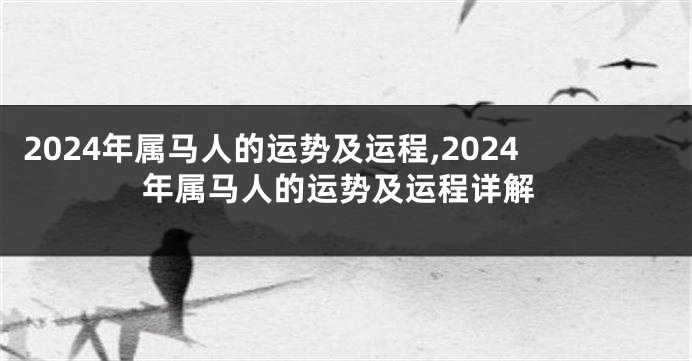 2024年属马人的运势及运程,2024年属马人的运势及运程详解