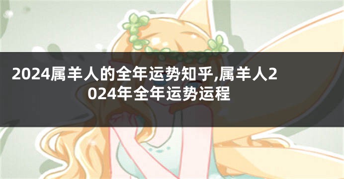 2024属羊人的全年运势知乎,属羊人2024年全年运势运程