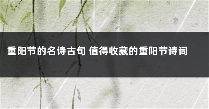 重阳节的名诗古句 值得收藏的重阳节诗词