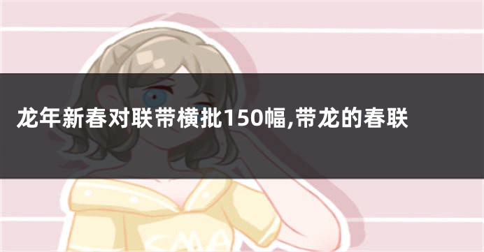 龙年新春对联带横批150幅,带龙的春联