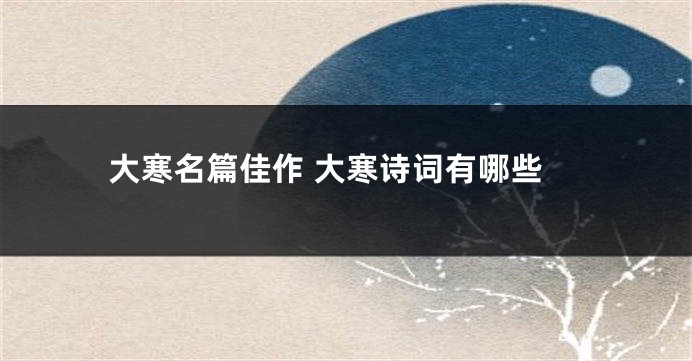 大寒名篇佳作 大寒诗词有哪些