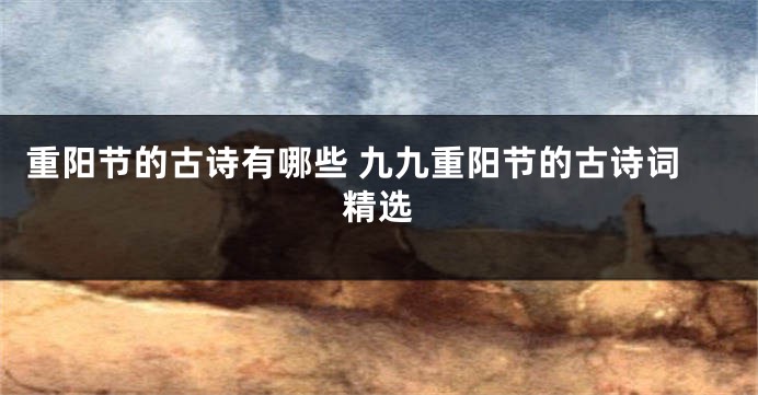 重阳节的古诗有哪些 九九重阳节的古诗词精选