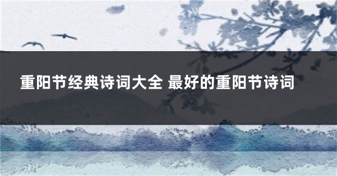 重阳节经典诗词大全 最好的重阳节诗词