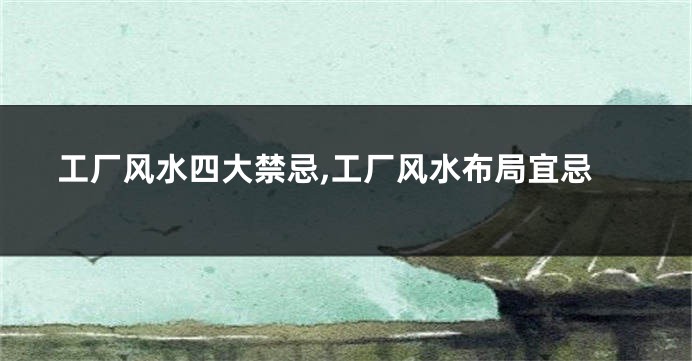 工厂风水四大禁忌,工厂风水布局宜忌