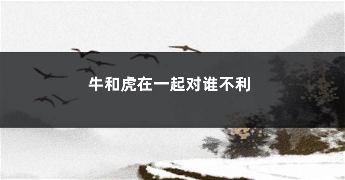 牛和虎在一起对谁不利
