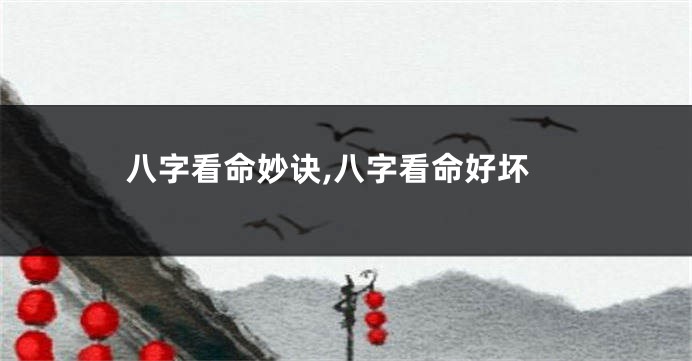 八字看命妙诀,八字看命好坏