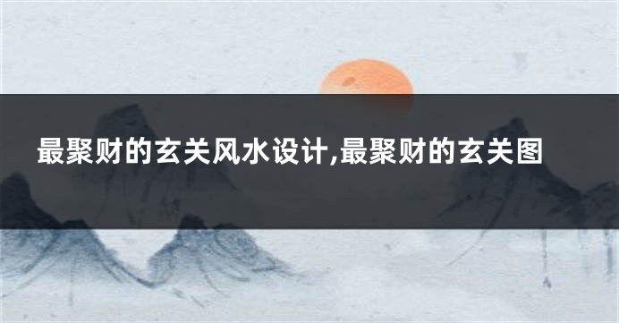 最聚财的玄关风水设计,最聚财的玄关图