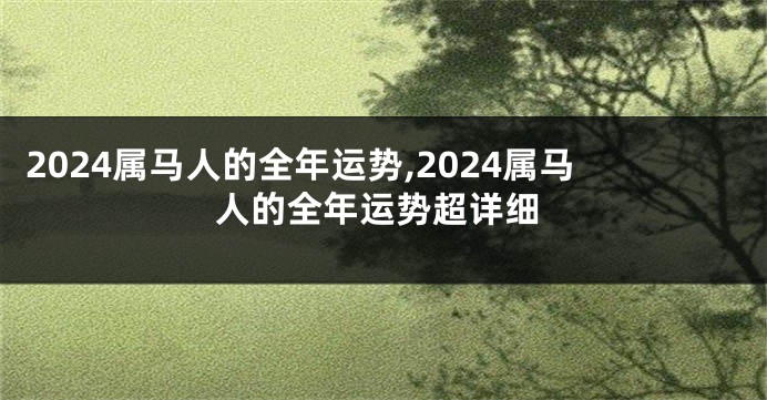 2024属马人的全年运势,2024属马人的全年运势超详细