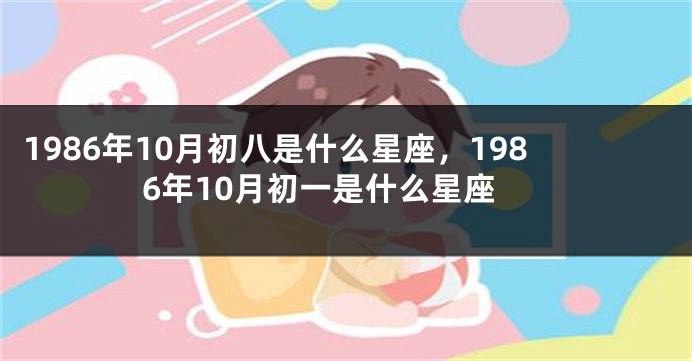 1986年10月初八是什么星座，1986年10月初一是什么星座