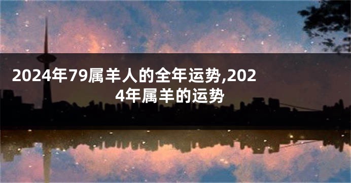 2024年79属羊人的全年运势,2024年属羊的运势