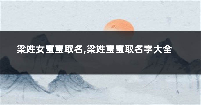 梁姓女宝宝取名,梁姓宝宝取名字大全