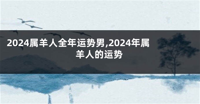 2024属羊人全年运势男,2024年属羊人的运势