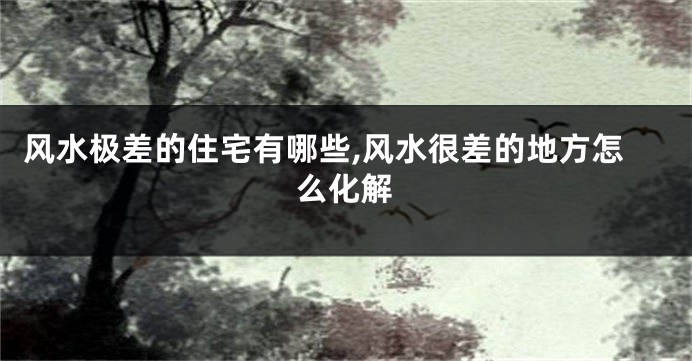 风水极差的住宅有哪些,风水很差的地方怎么化解