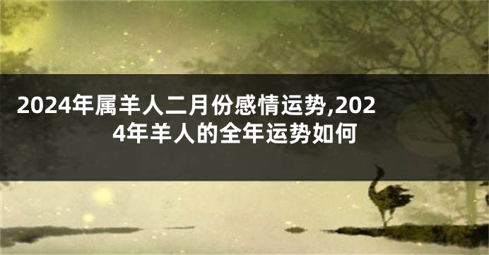 2024年属羊人二月份感情运势,2024年羊人的全年运势如何