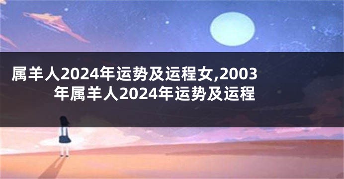 属羊人2024年运势及运程女,2003年属羊人2024年运势及运程