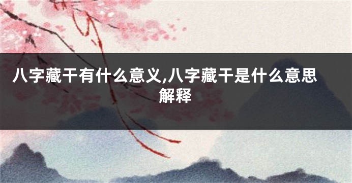 八字藏干有什么意义,八字藏干是什么意思解释