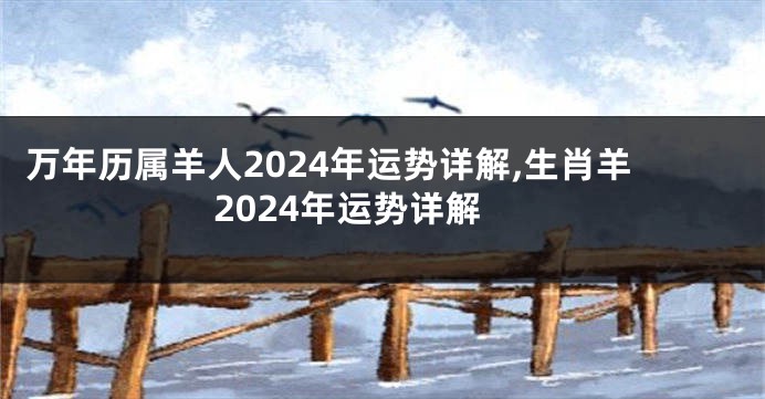 万年历属羊人2024年运势详解,生肖羊2024年运势详解