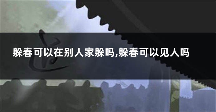 躲春可以在别人家躲吗,躲春可以见人吗
