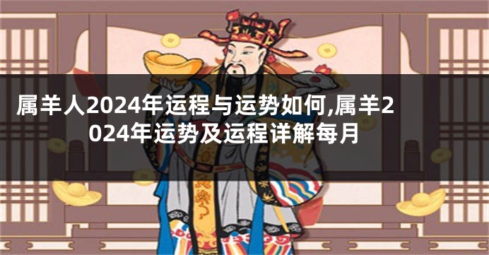 属羊人2024年运程与运势如何,属羊2024年运势及运程详解每月