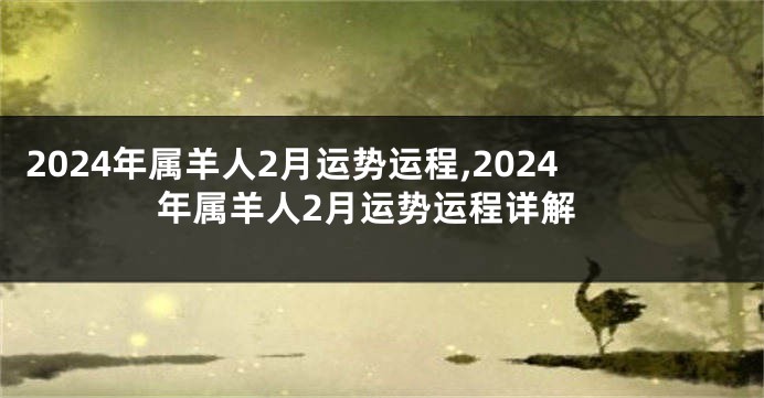 2024年属羊人2月运势运程,2024年属羊人2月运势运程详解
