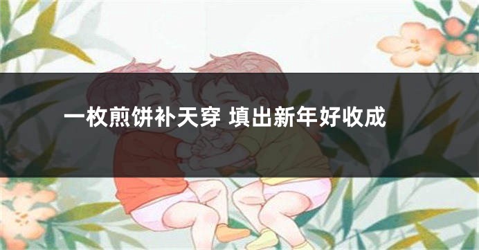 一枚煎饼补天穿 填出新年好收成