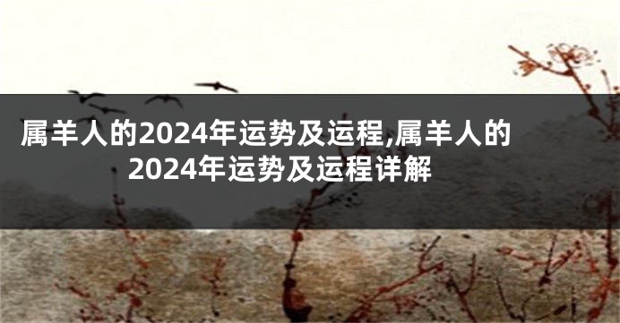 属羊人的2024年运势及运程,属羊人的2024年运势及运程详解