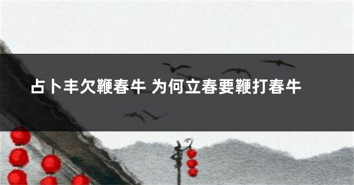 占卜丰欠鞭春牛 为何立春要鞭打春牛