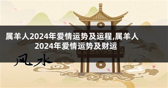 属羊人2024年爱情运势及运程,属羊人2024年爱情运势及财运