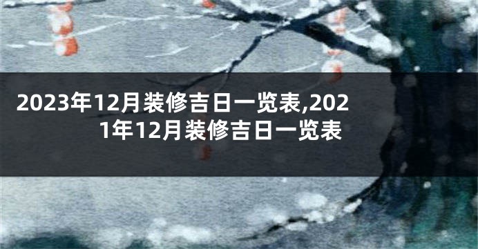 2023年12月装修吉日一览表,2021年12月装修吉日一览表