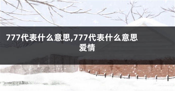 777代表什么意思,777代表什么意思爱情