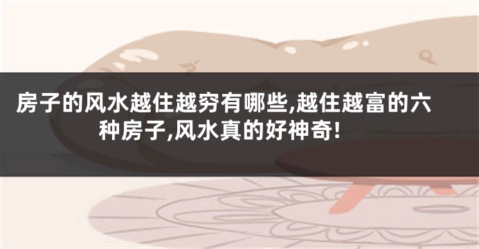 房子的风水越住越穷有哪些,越住越富的六种房子,风水真的好神奇!