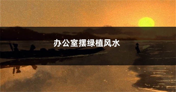 办公室摆绿植风水