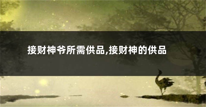 接财神爷所需供品,接财神的供品