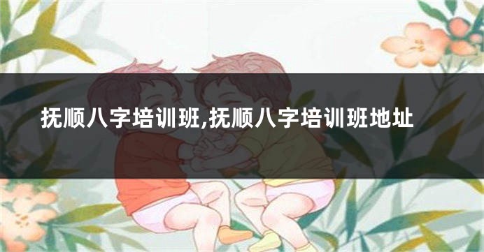抚顺八字培训班,抚顺八字培训班地址