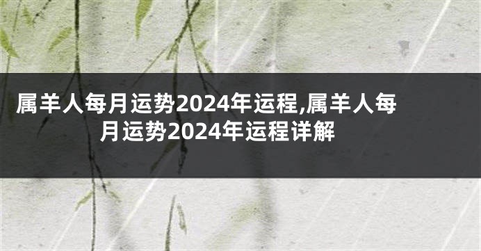 属羊人每月运势2024年运程,属羊人每月运势2024年运程详解